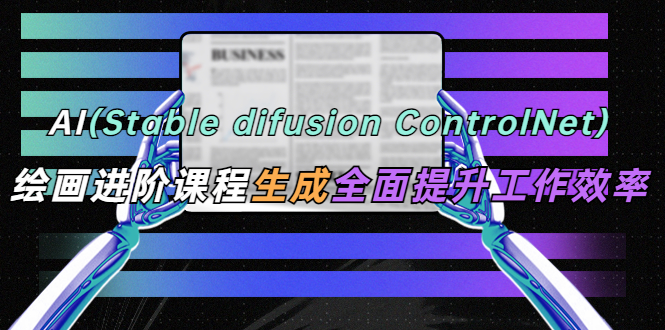 AI（stable difusion ControlNet）绘画进阶课程 办公场景 全面提升工作效率-颜夕资源网-第12张图片