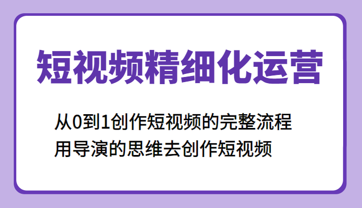 短视频精细化运营，从0到1创作短视频的完整流程、用导演的思维去创作短视频-颜夕资源网-第12张图片