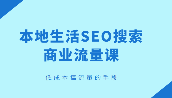 本地生活SEO搜索商业流量课，低成本搞流量的手段-颜夕资源网-第12张图片