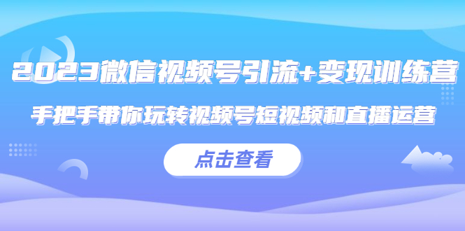 微信视频号引流+变现训练营：手把手带你玩转视频号短视频和直播运营-颜夕资源网-第12张图片