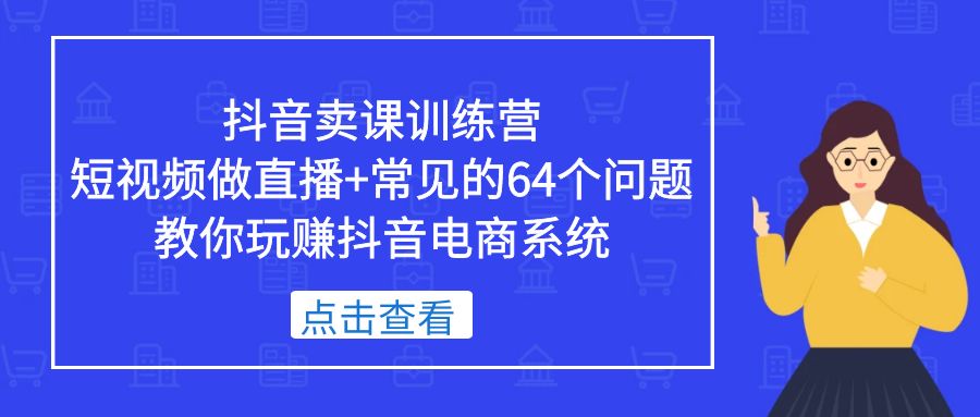 抖音卖课训练营，短视频做直播+常见的64个问题 教你玩赚抖音电商系统-颜夕资源网-第12张图片