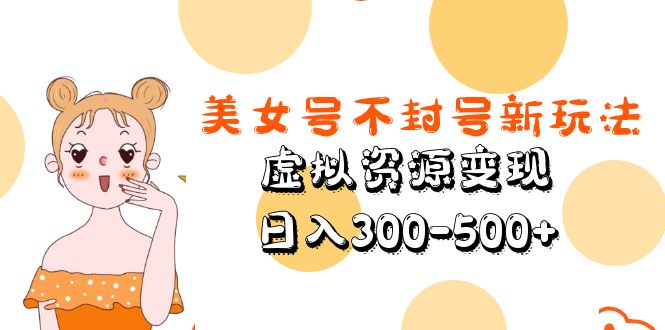 美女号不封号新玩法，虚拟资源变现，日入300-500+-颜夕资源网-第12张图片