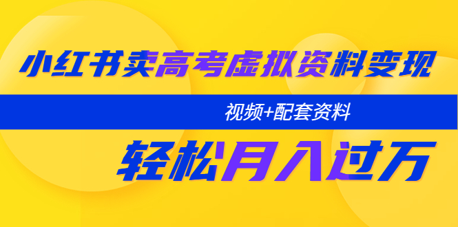 小红书卖高考虚拟资料变现分享课：轻松月入过万（视频+配套资料）-颜夕资源网-第12张图片