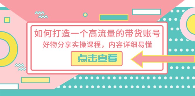 如何打造一个高流量的带货账号，好物分享实操课程，内容详细易懂-颜夕资源网-第12张图片