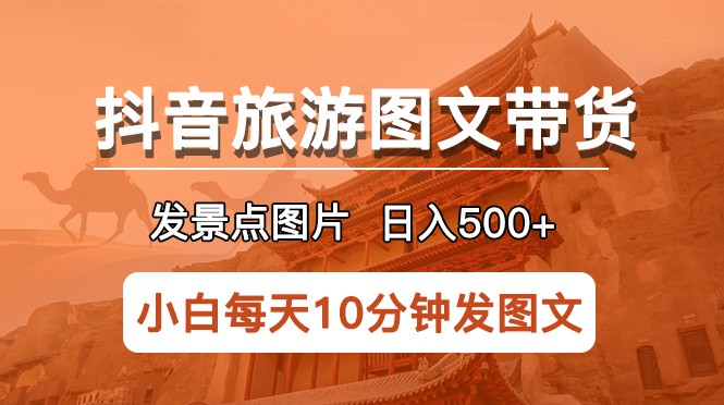 抖音旅游图文带货项目，每天半小时发景点图片日入500+长期稳定项目-颜夕资源网-第12张图片