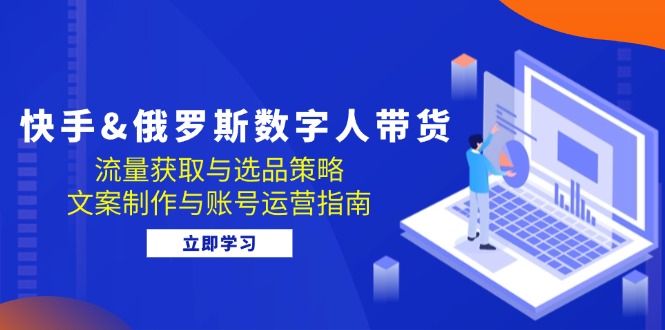 快手俄罗斯 数字人带货：流量获取与选品策略 文案制作与账号运营指南-倒腾怪分享社-第14张图片