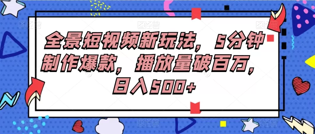 全景短视频新玩法，5分钟制作爆款，播放量破百万，日入500+-倒腾怪分享社-第14张图片