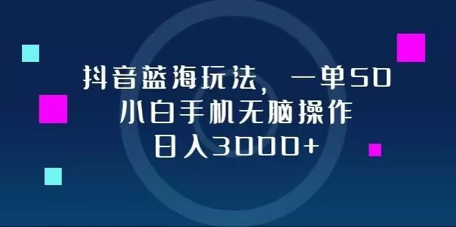 抖音蓝海玩法，一单50，小白手机无脑操作，日入3000+-倒腾怪分享社-第14张图片