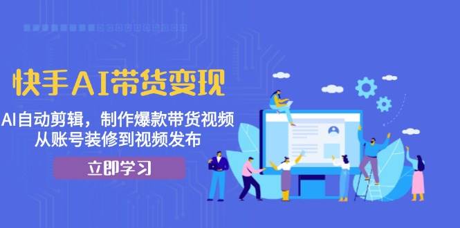 快手AI带货变现：AI自动剪辑，制作爆款带货视频，从账号装修到视频发布-倒腾怪分享社-第15张图片