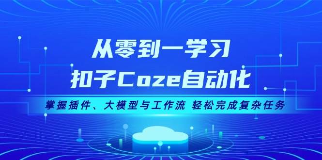 从零到一学习扣子Coze自动化，掌握插件、大模型与工作流 轻松完成复杂任务-倒腾怪分享社-第16张图片