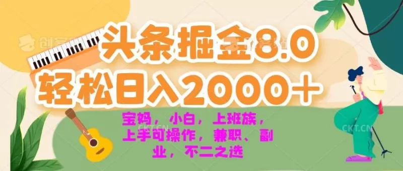 今日头条掘金8.0最新玩法 轻松日入2000+ 小白，宝妈，上班族都可以轻松上手，兼职全职不二之选