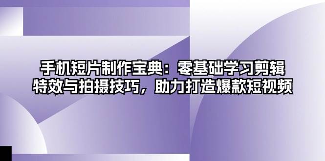 手机短片制作宝典：零基础学习剪辑、特效与拍摄技巧，助力打造爆款短视频-倒腾怪分享社-第15张图片