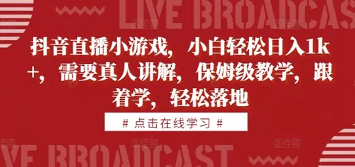 学习抖音直播小游戏，即可轻松每天获得1000+的收益。教学内容由真人讲解，简单易懂-颜夕资源网-第14张图片