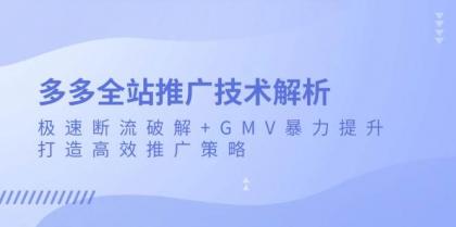 多多全站推广技术解析：极速断流破解+GMV暴力提升，打造高效推广策略-颜夕资源网-第14张图片