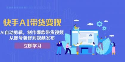 快手AI带货变现：AI自动剪辑，制作爆款带货视频，从账号装修到视频发布