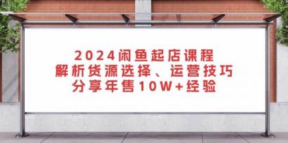 闲鱼起店课程：解析货源选择、运营技巧，分享年售10W+经验-颜夕资源网-第10张图片