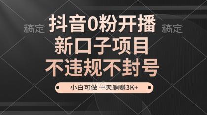 抖音0粉开播，新口子，不违规不封号， 小白可做，一天躺赚3k+-颜夕资源网-第10张图片