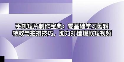 手机短片制作宝典：零基础学习剪辑、特效与拍摄技巧，助力打造爆款短视频-颜夕资源网-第14张图片